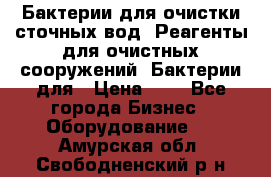 Бактерии для очистки сточных вод. Реагенты для очистных сооружений. Бактерии для › Цена ­ 1 - Все города Бизнес » Оборудование   . Амурская обл.,Свободненский р-н